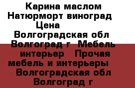Карина маслом “Натюрморт виноград“ › Цена ­ 1 800 - Волгоградская обл., Волгоград г. Мебель, интерьер » Прочая мебель и интерьеры   . Волгоградская обл.,Волгоград г.